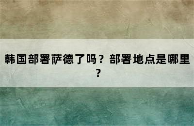 韩国部署萨德了吗？部署地点是哪里？
