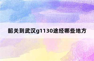 韶关到武汉g1130途经哪些地方