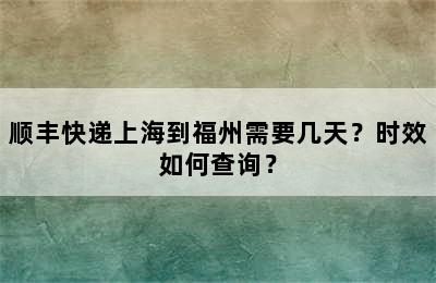 顺丰快递上海到福州需要几天？时效如何查询？