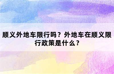 顺义外地车限行吗？外地车在顺义限行政策是什么？