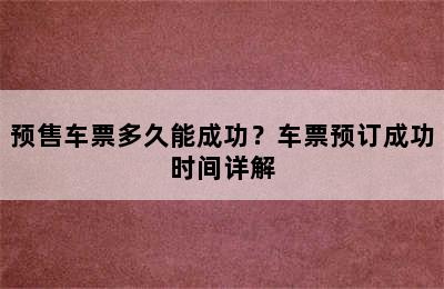 预售车票多久能成功？车票预订成功时间详解