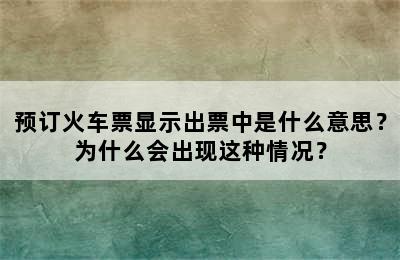 预订火车票显示出票中是什么意思？为什么会出现这种情况？