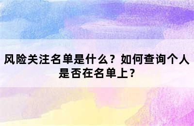 风险关注名单是什么？如何查询个人是否在名单上？
