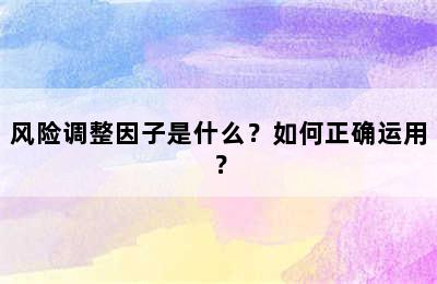 风险调整因子是什么？如何正确运用？