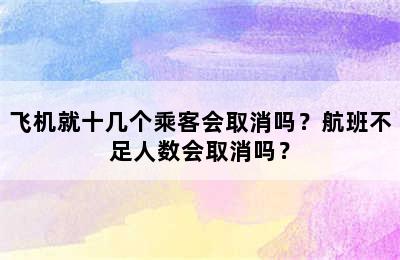 飞机就十几个乘客会取消吗？航班不足人数会取消吗？