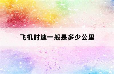 飞机时速一般是多少公里