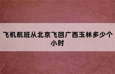 飞机航班从北京飞回广西玉林多少个小时