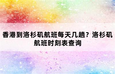 香港到洛杉矶航班每天几趟？洛杉矶航班时刻表查询