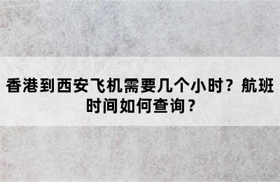 香港到西安飞机需要几个小时？航班时间如何查询？