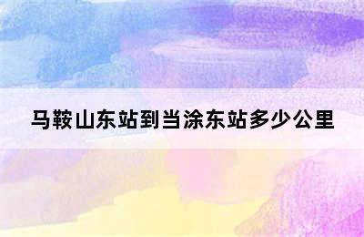 马鞍山东站到当涂东站多少公里