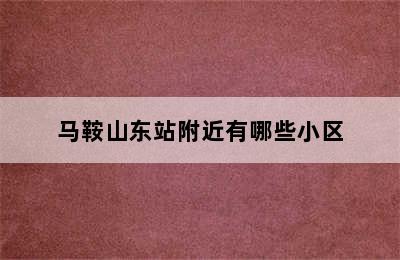 马鞍山东站附近有哪些小区