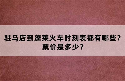 驻马店到蓬莱火车时刻表都有哪些？票价是多少？