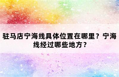 驻马店宁海线具体位置在哪里？宁海线经过哪些地方？