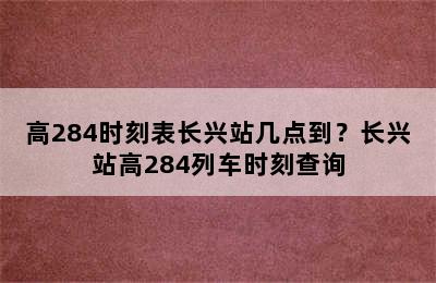 高284时刻表长兴站几点到？长兴站高284列车时刻查询