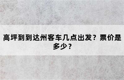 高坪到到达州客车几点出发？票价是多少？