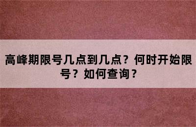 高峰期限号几点到几点？何时开始限号？如何查询？