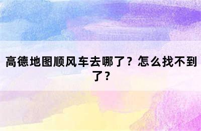高德地图顺风车去哪了？怎么找不到了？