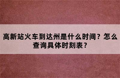 高新站火车到达州是什么时间？怎么查询具体时刻表？