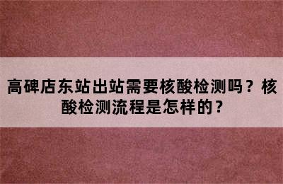 高碑店东站出站需要核酸检测吗？核酸检测流程是怎样的？