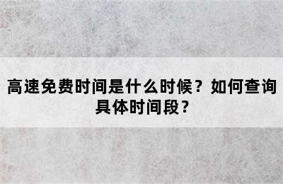 高速免费时间是什么时候？如何查询具体时间段？