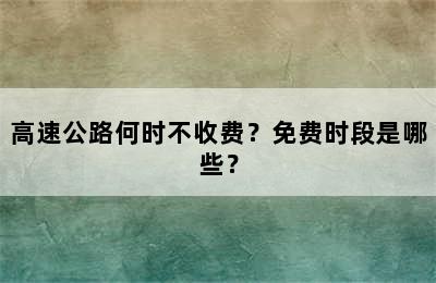 高速公路何时不收费？免费时段是哪些？