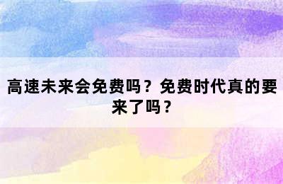 高速未来会免费吗？免费时代真的要来了吗？