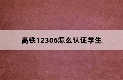 高铁12306怎么认证学生