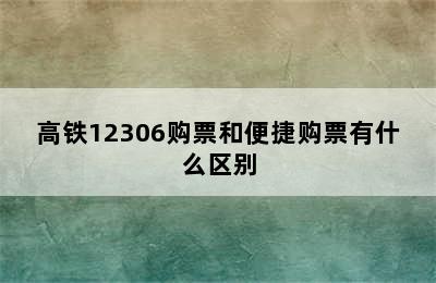 高铁12306购票和便捷购票有什么区别