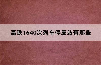 高铁1640次列车停靠站有那些