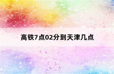 高铁7点02分到天津几点