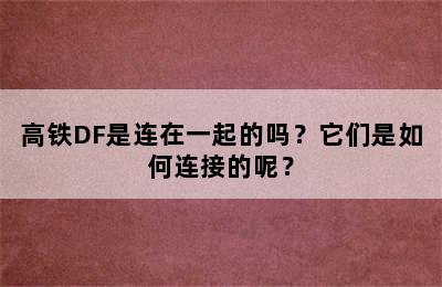 高铁DF是连在一起的吗？它们是如何连接的呢？