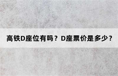 高铁D座位有吗？D座票价是多少？