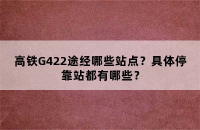 高铁G422途经哪些站点？具体停靠站都有哪些？
