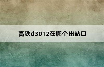 高铁d3012在哪个出站口