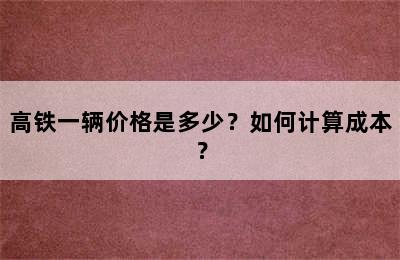 高铁一辆价格是多少？如何计算成本？