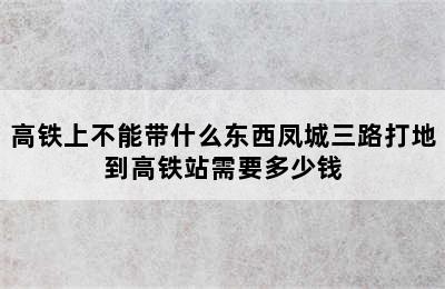 高铁上不能带什么东西凤城三路打地到高铁站需要多少钱