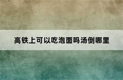 高铁上可以吃泡面吗汤倒哪里