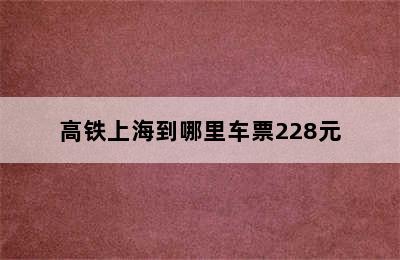 高铁上海到哪里车票228元