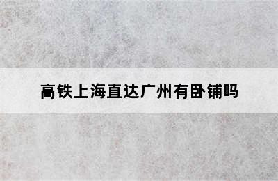 高铁上海直达广州有卧铺吗