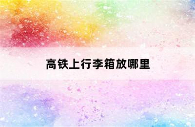 高铁上行李箱放哪里