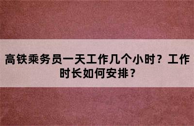 高铁乘务员一天工作几个小时？工作时长如何安排？