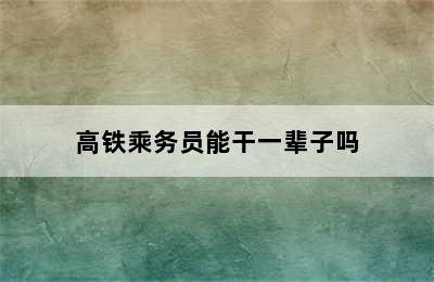 高铁乘务员能干一辈子吗