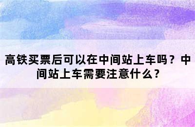 高铁买票后可以在中间站上车吗？中间站上车需要注意什么？