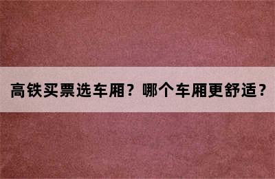 高铁买票选车厢？哪个车厢更舒适？