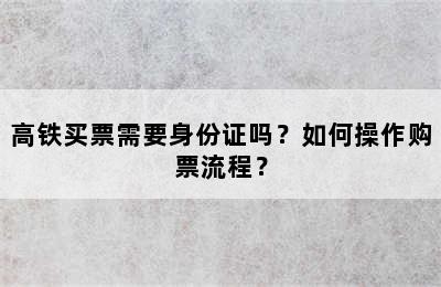 高铁买票需要身份证吗？如何操作购票流程？