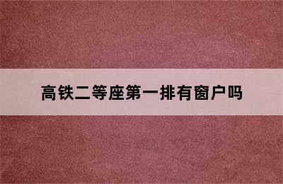 高铁二等座第一排有窗户吗