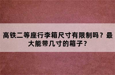 高铁二等座行李箱尺寸有限制吗？最大能带几寸的箱子？