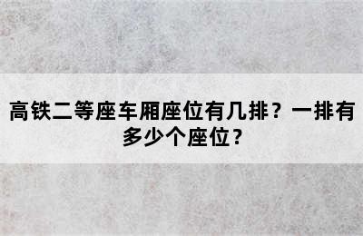 高铁二等座车厢座位有几排？一排有多少个座位？