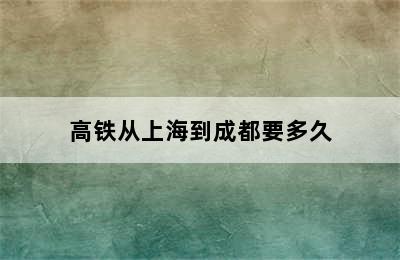 高铁从上海到成都要多久