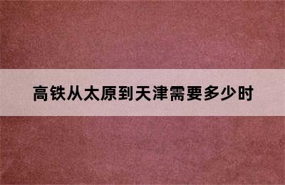 高铁从太原到天津需要多少时